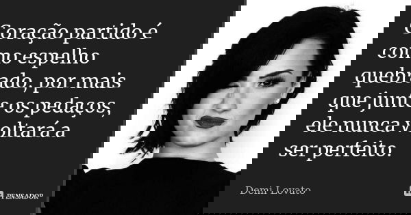 Coração partido é como espelho quebrado, por mais que junte os pedaços, ele nunca voltará a ser perfeito.... Frase de Demi Lovato.