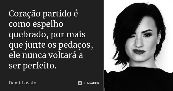 Coração partido é como espelho quebrado, por mais que junte os pedaços, ele nunca voltará a ser perfeito.... Frase de Demi Lovato.