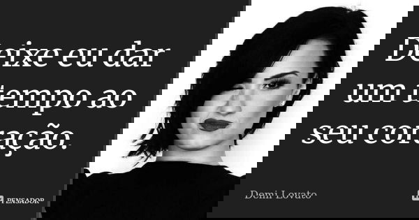 Deixe eu dar um tempo ao seu coração.... Frase de Demi Lovato.