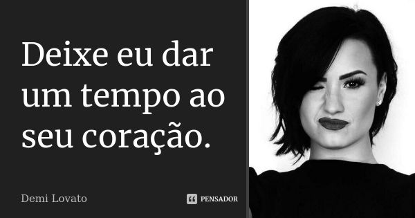 Deixe eu dar um tempo ao seu coração.... Frase de Demi Lovato.