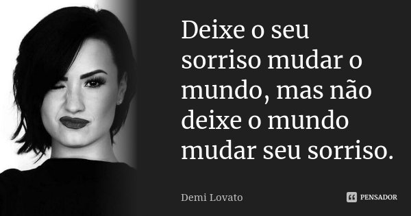 Deixe o seu sorriso mudar o mundo, mas não deixe o mundo mudar seu sorriso.... Frase de Demi Lovato.