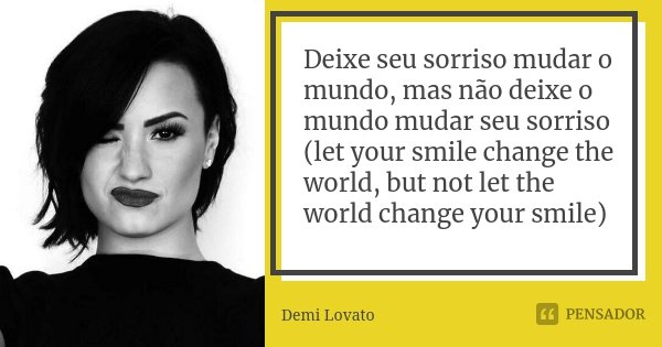 Deixe seu sorriso mudar o mundo, mas não deixe o mundo mudar seu sorriso (let your smile change the world, but not let the world change your smile)... Frase de Demi Lovato.
