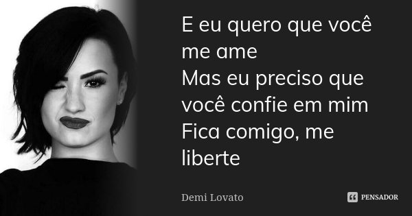 E eu quero que você me ame Mas eu preciso que você confie em mim Fica comigo, me liberte... Frase de Demi Lovato.