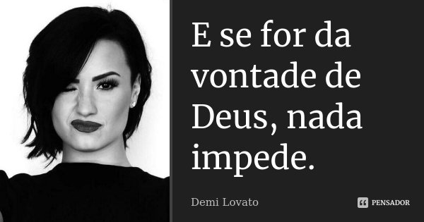 E se for da vontade de Deus, nada impede.... Frase de Demi Lovato.