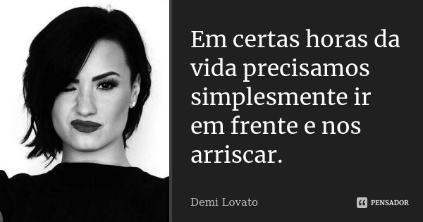 Em certas horas da vida precisamos simplesmente ir em frente e nos arriscar.... Frase de Demi Lovato.