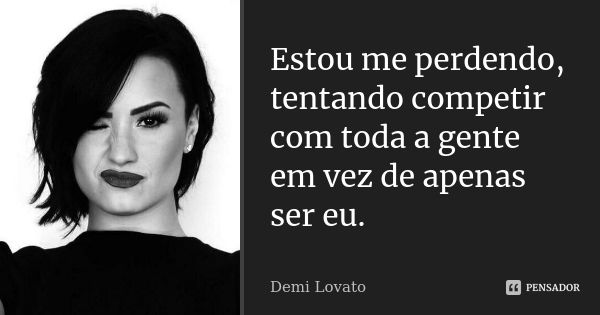 Estou me perdendo, tentando competir com toda a gente em vez de apenas ser eu.... Frase de Demi Lovato.