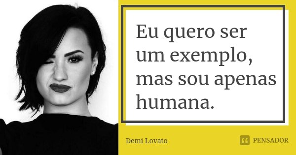 Eu quero ser um exemplo, mas sou apenas humana.... Frase de Demi Lovato.