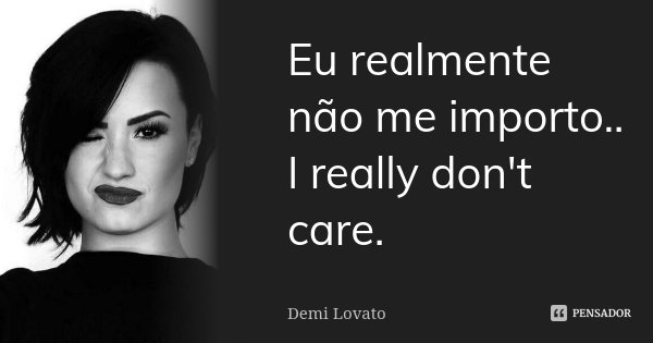 Eu realmente não me importo.. I really don't care.... Frase de Demi Lovato.