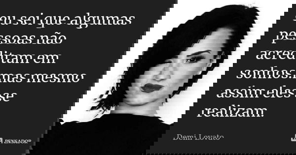 eu sei que algumas pessoas não acreditam em sonhos.mas mesmo assim eles se realizam.... Frase de demi lovato.