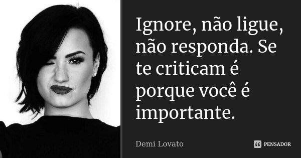 Ignore, não ligue, não responda. Se te criticam é porque você é importante.... Frase de Demi Lovato.