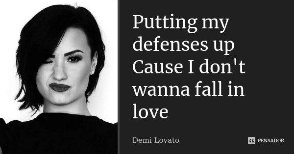 Putting my defenses up Cause I don't wanna fall in love... Frase de Demi Lovato.