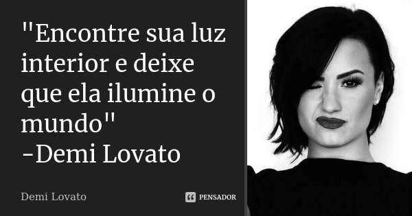 "Encontre sua luz interior e deixe que ela ilumine o mundo" -Demi Lovato... Frase de Demi Lovato.