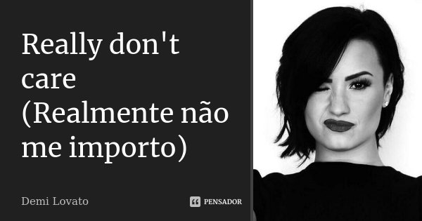 Really don't care (Realmente não me importo)... Frase de Demi Lovato.