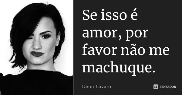 Se isso é amor, por favor não me machuque.... Frase de Demi Lovato.