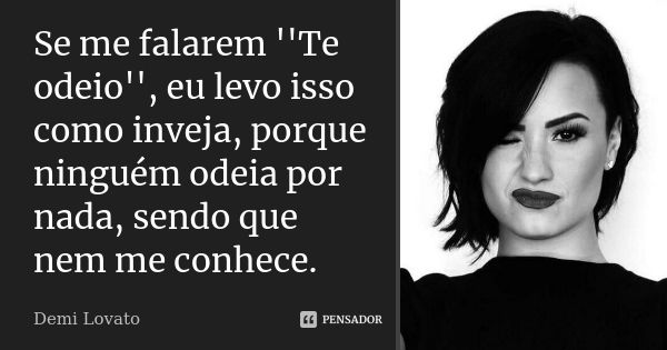 Se me falarem ''Te odeio'', eu levo isso como inveja, porque ninguém odeia por nada, sendo que nem me conhece.... Frase de demi lovato.