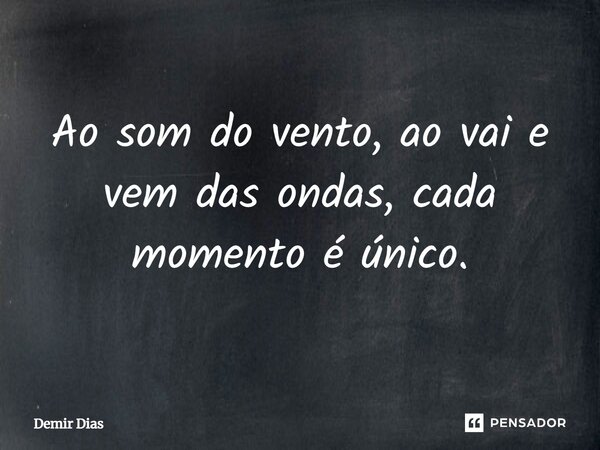 ⁠Ao som do vento, ao vai e vem das ondas, cada momento é único.... Frase de DEMIR DIAS.
