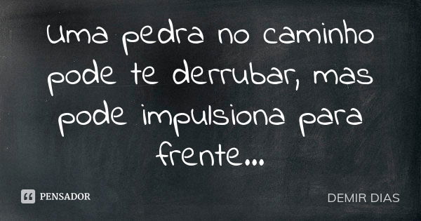 Uma pedra no caminho pode te derrubar, mas pode impulsiona para frente...... Frase de DEMIR DIAS.