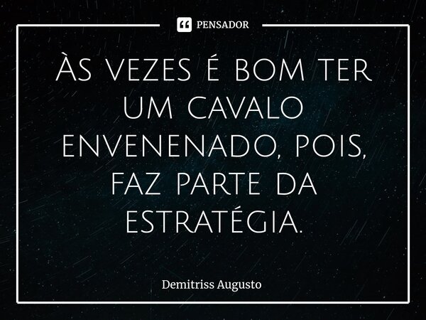 ⁠Às vezes é bom ter um cavalo envenenado, pois, faz parte da estratégia.... Frase de Demitriss Augusto.