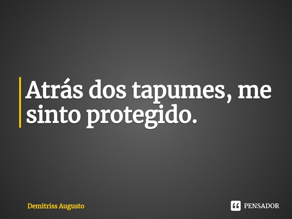 ⁠⁠Atrás dos tapumes, me sinto protegido.... Frase de Demitriss Augusto.