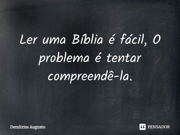 Ler uma Bíblia é fácil, O problema é tentar compreendê-la.⁠... Frase de Demitriss Augusto.