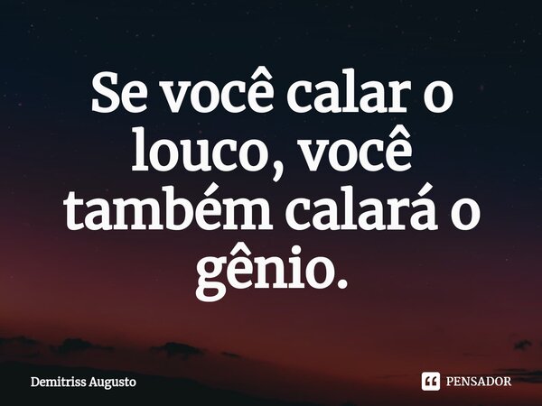 ⁠Se você calar o louco, você também calará o gênio.... Frase de Demitriss Augusto.