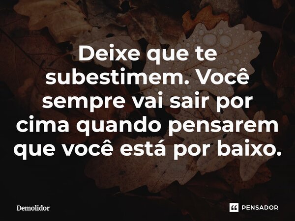 ⁠Deixe que te subestimem. Você sempre vai sair por cima quando pensarem que você está por baixo.... Frase de Demolidor.