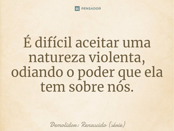 ⁠É difícil aceitar uma natureza violenta, odiando o poder que ela tem sobre nós.... Frase de Demolidor: Renascido (série).