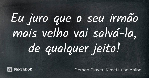 Eu juro que o seu irmão mais velho vai salvá-la, de qualquer jeito!... Frase de Demon Slayer: Kimetsu no Yaiba.