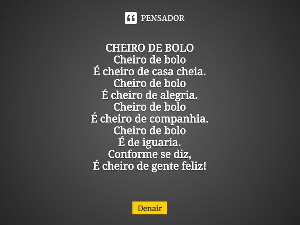⁠CHEIRO DE BOLO Cheiro de bolo É cheiro de casa cheia. Cheiro de bolo É cheiro de alegria. Cheiro de bolo É cheiro de companhia. Cheiro de bolo É de iguaria. Co... Frase de Denair.