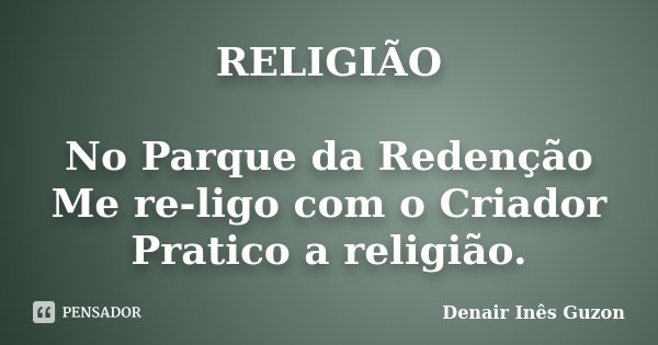 RELIGIÃO No Parque da Redenção Me re-ligo com o Criador Pratico a religião.... Frase de Denair Inês Guzon.