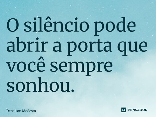 ⁠O silêncio pode abrir a porta que você sempre sonhou.... Frase de Denelson Modesto.