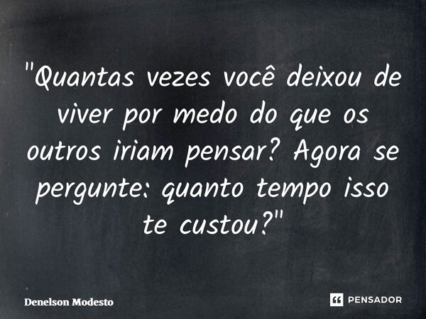 ⁠"Quantas vezes você deixou de viver por medo do que os outros iriam pensar? Agora se pergunte: quanto tempo isso te custou?"... Frase de Denelson Modesto.