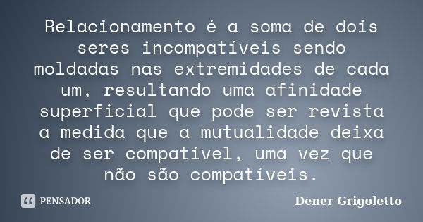 Relacionamento é a soma de dois seres incompatíveis sendo moldadas nas extremidades de cada um, resultando uma afinidade superficial que pode ser revista a medi... Frase de Dener Grigoletto.