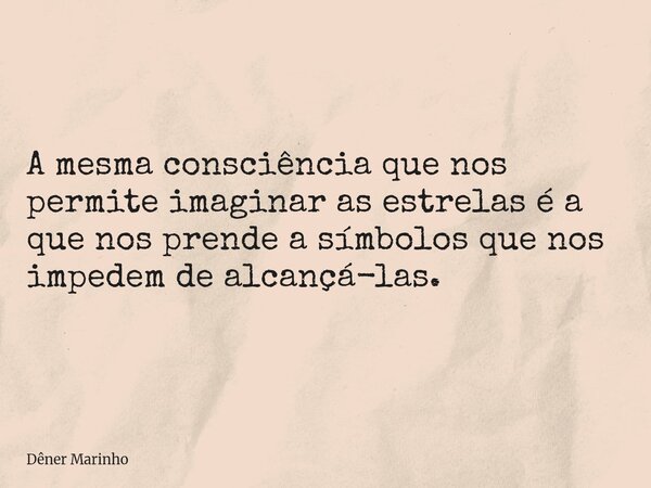 A mesma consciência que nos permite imaginar as estrelas é a que nos prende a símbolos que nos impedem de alcançá-las.... Frase de Dêner Marinho.