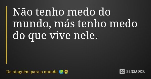 Não tenho medo do mundo, más tenho medo do que vive nele.... Frase de De ninguém para o mundo.