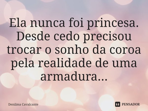 ⁠Ela nunca foi princesa.
Desde cedo precisou trocar o sonho da coroa
pela realidade de uma armadura...... Frase de Denilma Cavalcante.