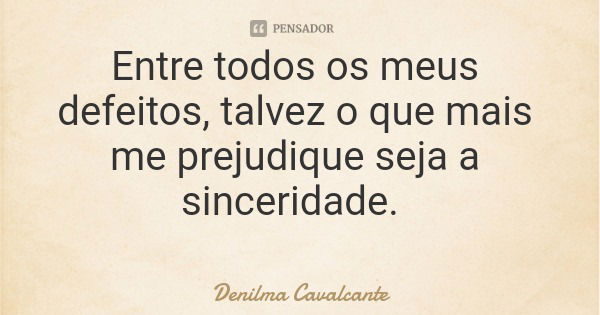 Entre todos os meus defeitos, talvez o que mais me prejudique seja a sinceridade.... Frase de Denilma Cavalcante.