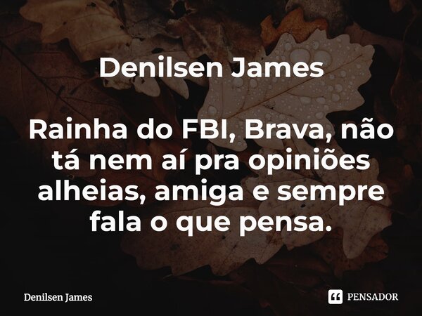 ⁠Denilsen James Rainha do FBI, Brava, não tá nem aí pra opiniões alheias, amiga e sempre fala o que pensa.... Frase de Denilsen James.