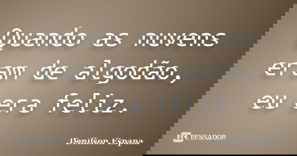 Quando as nuvens eram de algodão, eu era feliz.... Frase de Denilson Espana.