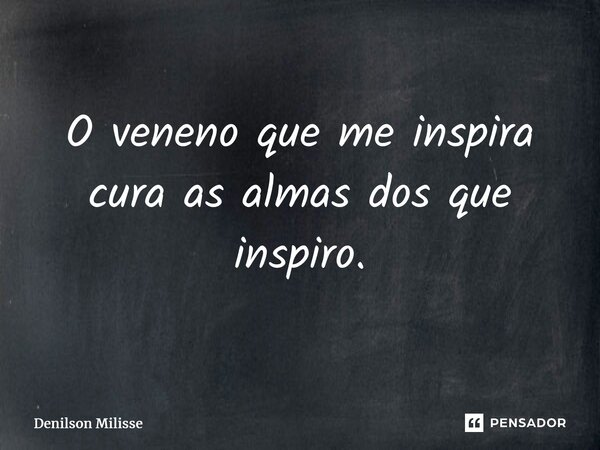 ⁠O veneno que me inspira cura as almas dos que inspiro.... Frase de Denilson Milisse.