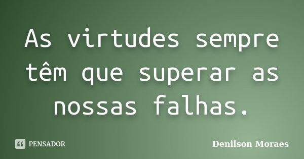 As virtudes sempre têm que superar as nossas falhas.... Frase de Denilson Moraes.
