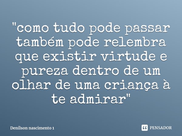 ⁠"como tudo pode passar também pode relembra que existir virtude e pureza dentro de um olhar de uma criança à te admirar"... Frase de Denílson nascimento 1.