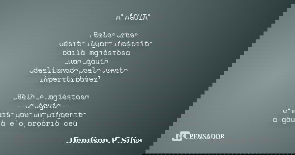 A ÁGUIA Pelos ares deste lugar inóspito baila majestosa uma águia deslizando pelo vento imperturbável Bela e majestosa - a águia - é mais que um pingente a águi... Frase de Denilson P. Silva.