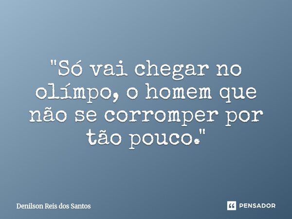 "⁠Só vai chegar no olímpo, o homem que não se corromper por tão pouco."... Frase de Denilson Reis dos Santos.