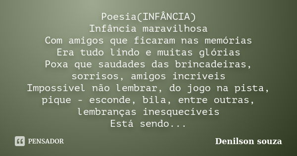 Poesia(INFÂNCIA) Infância maravilhosa Com amigos que ficaram nas memórias Era tudo lindo e muitas glórias Poxa que saudades das brincadeiras, sorrisos, amigos i... Frase de Denilson Souza.