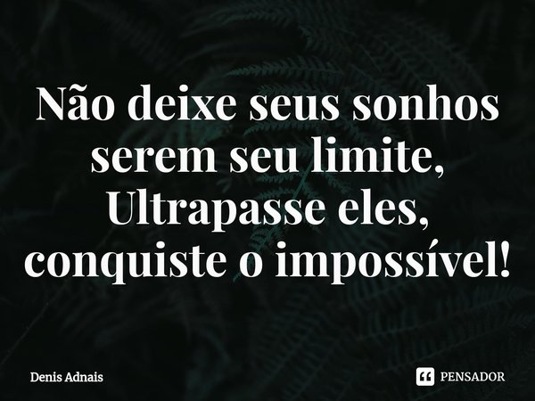 ⁠Não deixe seus sonhos serem seu limite, Ultrapasse eles, conquiste o impossível!... Frase de Denis Adnais.