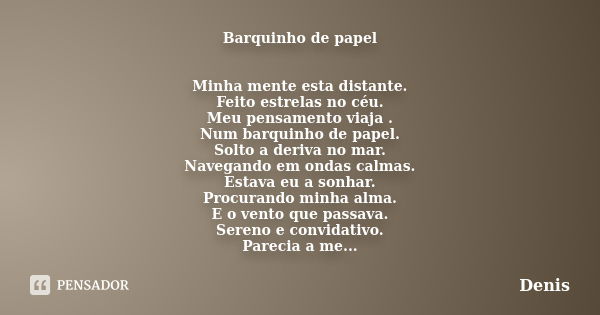 Barquinho de papel Minha mente esta distante. Feito estrelas no céu. Meu pensamento viaja . Num barquinho de papel. Solto a deriva no mar. Navegando em ondas ca... Frase de denis.