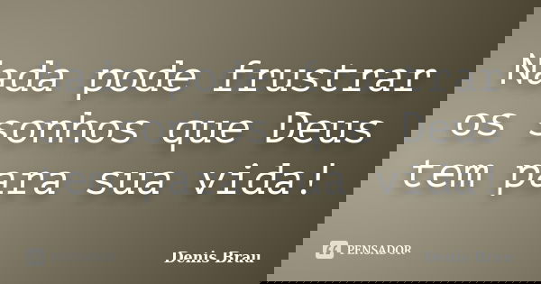 Nada pode frustrar os sonhos que Deus tem para sua vida!... Frase de Denis Brau.