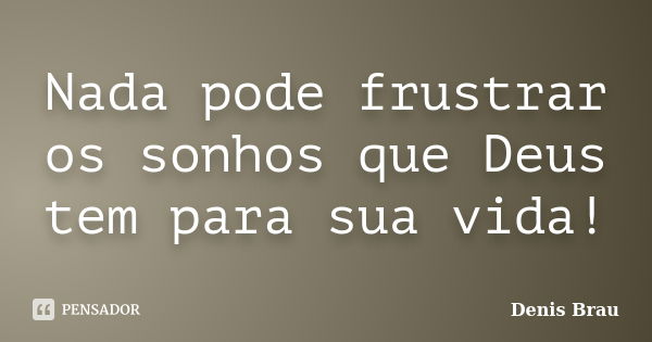 Nada pode frustrar os sonhos que Deus tem para sua vida!... Frase de Denis Brau.