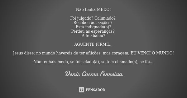 Não tenha MEDO! Foi julgado? Caluniado? Recebeu acusações? Está indignado(a)? Perdeu as esperanças? A fé abalou? AGUENTE FIRME... Jesus disse: no mundo havereis... Frase de Denis Cosme Ferreira.